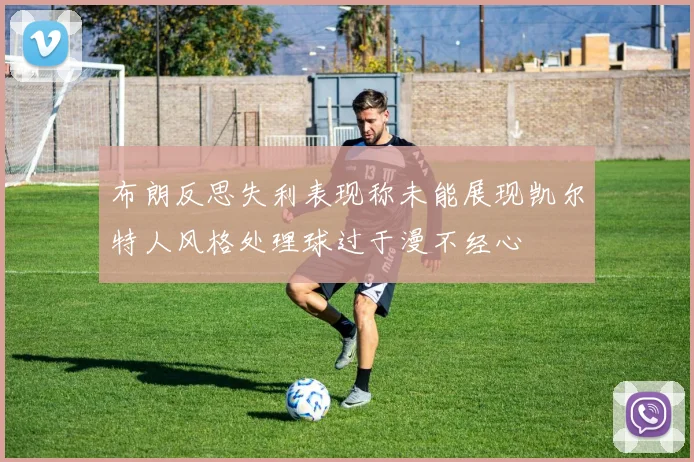 布朗反思失利表现称未能展现凯尔特人风格处理球过于漫不经心